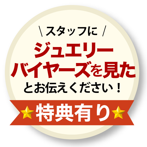 スタッフにジュエリーバイヤーズを見たとお伝えください！特典有り